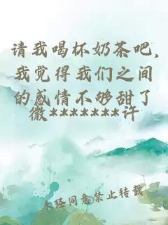 請我喝杯奶茶吧,我覺得我們之間的感情不夠甜了